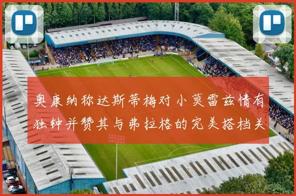 奥康纳称达斯蒂梅对小莫雷兹情有独钟并赞其与弗拉格的完美搭档关系