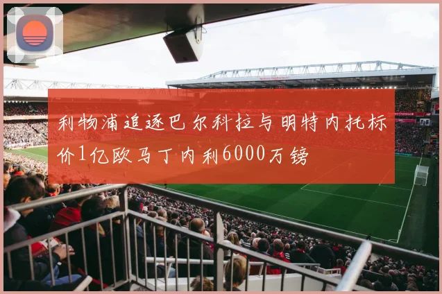 利物浦追逐巴尔科拉与明特内托标价1亿欧马丁内利6000万镑